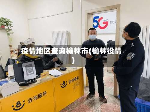 疫情地区查询榆林市(榆林役情)-第1张图片