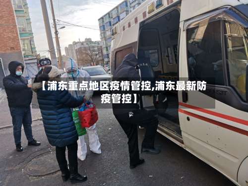 【浦东重点地区疫情管控,浦东最新防疫管控】-第3张图片