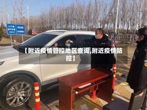 【附近疫情管控地区查询,附近疫情防控】-第1张图片