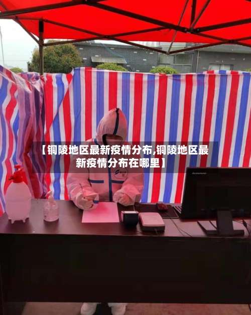【铜陵地区最新疫情分布,铜陵地区最新疫情分布在哪里】-第1张图片