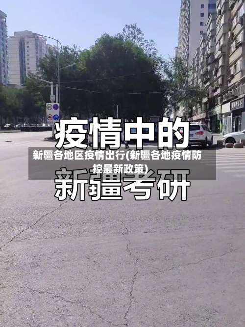 新疆各地区疫情出行(新疆各地疫情防控最新政策)-第2张图片