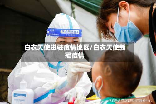 白衣天使进驻疫情地区/白衣天使新冠疫情-第2张图片