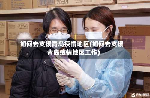 如何去支援青岛疫情地区(如何去支援青岛疫情地区工作)-第2张图片