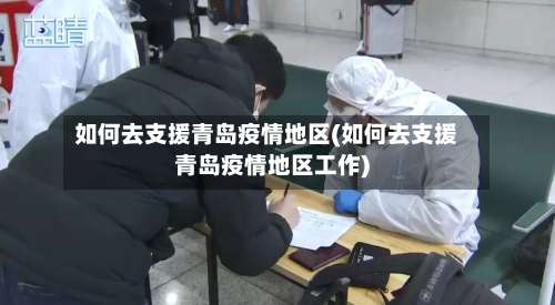 如何去支援青岛疫情地区(如何去支援青岛疫情地区工作)-第3张图片