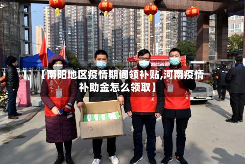 【南阳地区疫情期间领补贴,河南疫情补助金怎么领取】-第1张图片