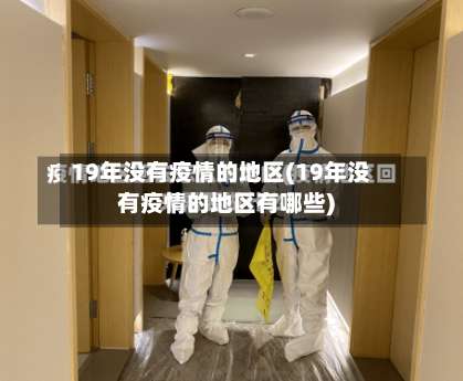 19年没有疫情的地区(19年没有疫情的地区有哪些)-第3张图片