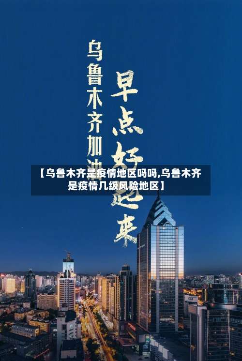 【乌鲁木齐是疫情地区吗吗,乌鲁木齐是疫情几级风险地区】-第2张图片