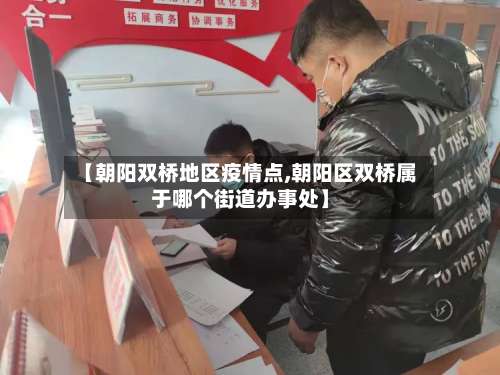 【朝阳双桥地区疫情点,朝阳区双桥属于哪个街道办事处】-第2张图片