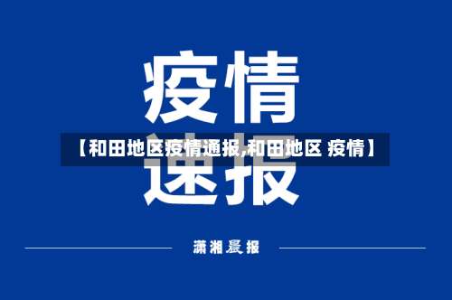 【和田地区疫情通报,和田地区 疫情】-第2张图片