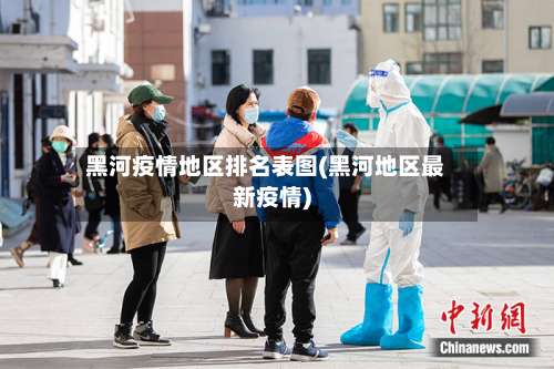 黑河疫情地区排名表图(黑河地区最新疫情)-第1张图片