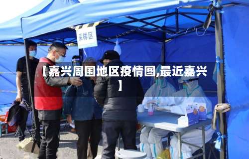 【嘉兴周围地区疫情图,最近嘉兴】-第3张图片