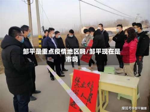 邹平是重点疫情地区吗/邹平现在是市吗-第3张图片