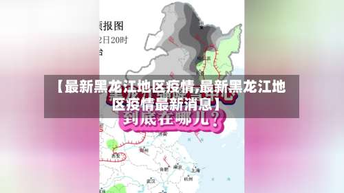 【最新黑龙江地区疫情,最新黑龙江地区疫情最新消息】-第1张图片