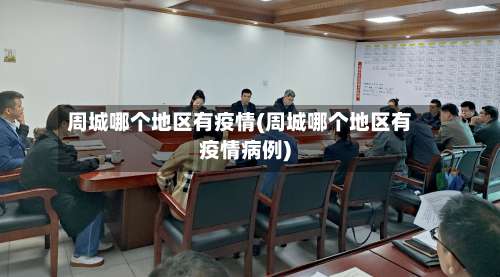 周城哪个地区有疫情(周城哪个地区有疫情病例)-第2张图片