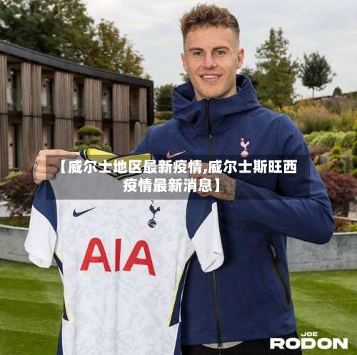 【威尔士地区最新疫情,威尔士斯旺西疫情最新消息】-第1张图片