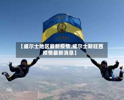 【威尔士地区最新疫情,威尔士斯旺西疫情最新消息】-第2张图片