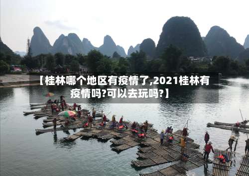 【桂林哪个地区有疫情了,2021桂林有疫情吗?可以去玩吗?】-第2张图片