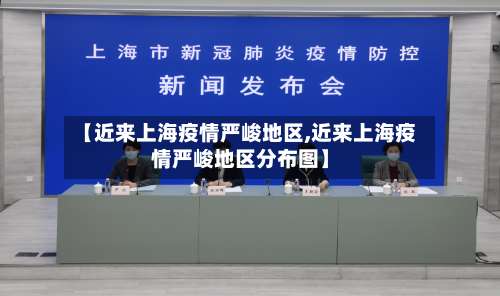 【近来上海疫情严峻地区,近来上海疫情严峻地区分布图】-第2张图片
