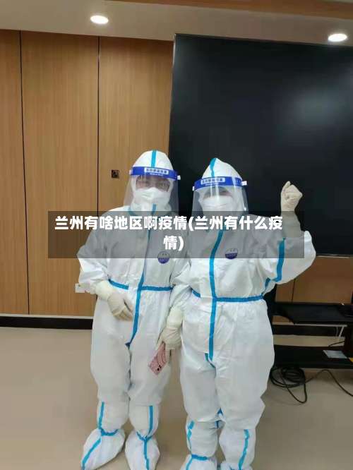 兰州有啥地区啊疫情(兰州有什么疫情)-第2张图片