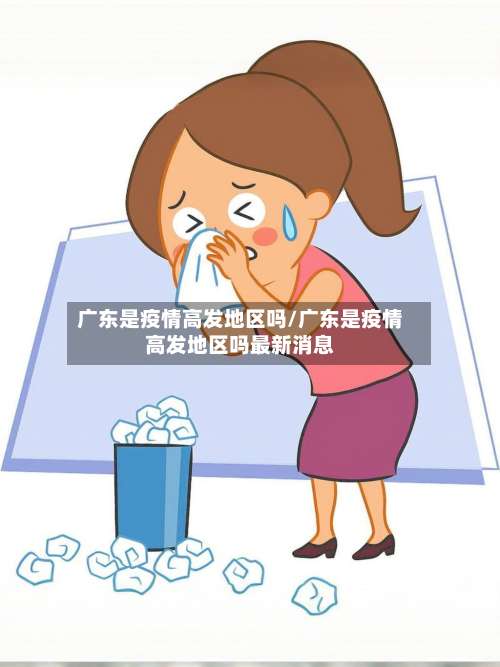 广东是疫情高发地区吗/广东是疫情高发地区吗最新消息-第2张图片
