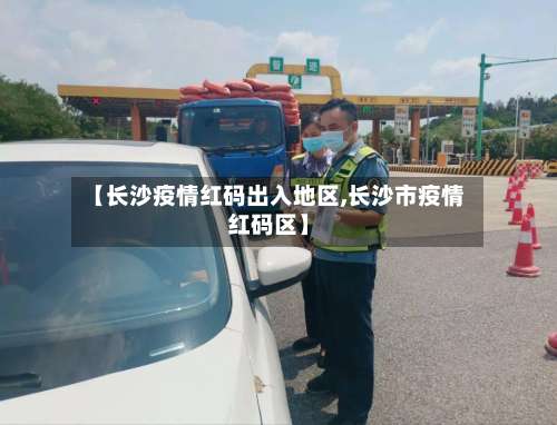 【长沙疫情红码出入地区,长沙市疫情红码区】-第2张图片