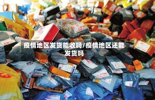 疫情地区发货能收吗/疫情地区还能发货吗-第2张图片