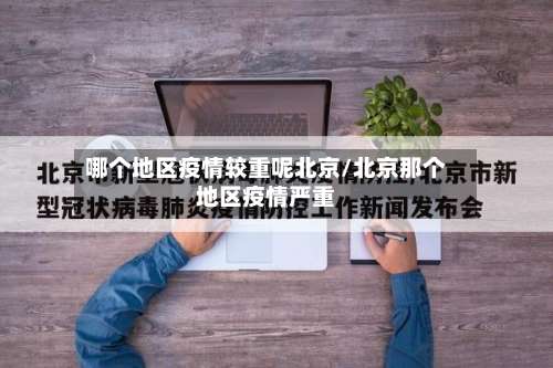 哪个地区疫情较重呢北京/北京那个地区疫情严重-第1张图片
