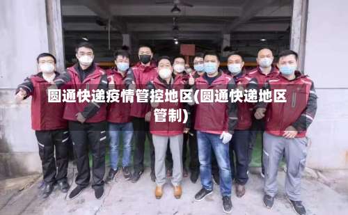 圆通快递疫情管控地区(圆通快递地区管制)-第1张图片