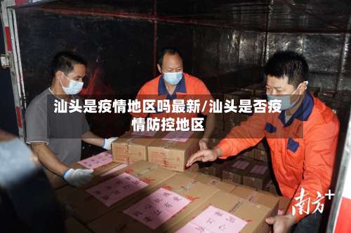 汕头是疫情地区吗最新/汕头是否疫情防控地区-第3张图片