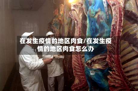 在发生疫情的地区肉食/在发生疫情的地区肉食怎么办-第1张图片