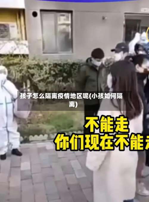 孩子怎么隔离疫情地区呢(小孩如何隔离)-第1张图片