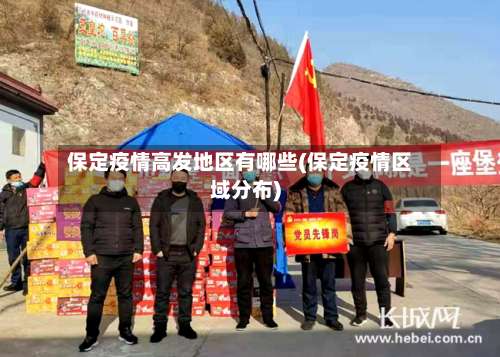 保定疫情高发地区有哪些(保定疫情区域分布)-第1张图片