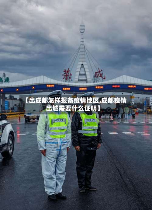 【出成都怎样报备疫情地区,成都疫情出城需要什么证明】-第1张图片