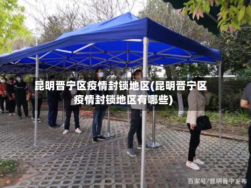 昆明晋宁区疫情封锁地区(昆明晋宁区疫情封锁地区有哪些)-第1张图片