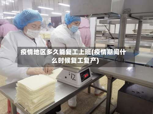 疫情地区多久能复工上班(疫情期间什么时候复工复产)-第2张图片