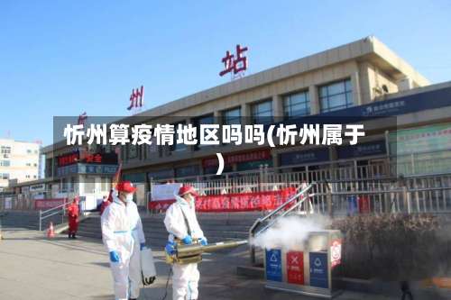 忻州算疫情地区吗吗(忻州属于)-第1张图片