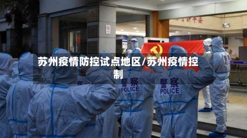 苏州疫情防控试点地区/苏州疫情控制-第3张图片