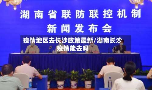 疫情地区去长沙政策最新/湖南长沙疫情能去吗-第2张图片