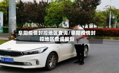 阜阳疫情封控地区查询/阜阳疫情封控地区查询最新-第2张图片