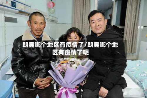 朗县哪个地区有疫情了/朗县哪个地区有疫情了呢-第3张图片