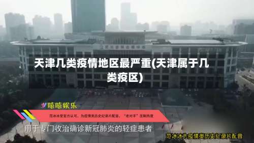 天津几类疫情地区最严重(天津属于几类疫区)-第3张图片