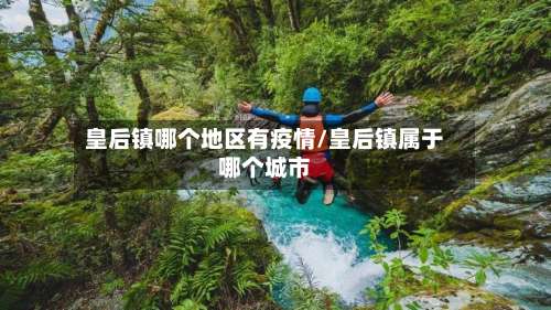 皇后镇哪个地区有疫情/皇后镇属于哪个城市-第1张图片