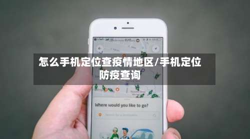 怎么手机定位查疫情地区/手机定位防疫查询-第1张图片