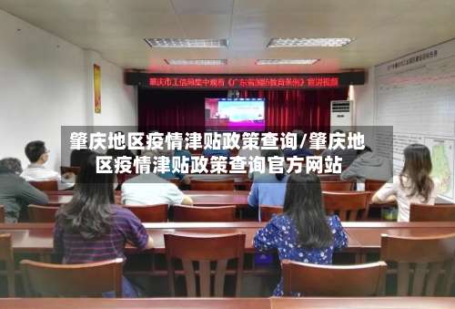 肇庆地区疫情津贴政策查询/肇庆地区疫情津贴政策查询官方网站-第2张图片
