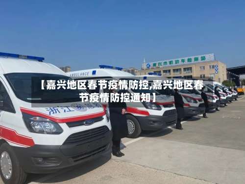 【嘉兴地区春节疫情防控,嘉兴地区春节疫情防控通知】-第3张图片