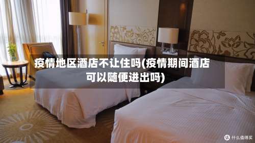 疫情地区酒店不让住吗(疫情期间酒店可以随便进出吗)-第1张图片