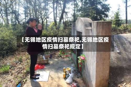 【无锡地区疫情扫墓祭祀,无锡地区疫情扫墓祭祀规定】-第2张图片
