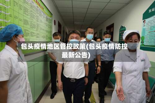 包头疫情地区管控政策(包头疫情防控最新公告)-第2张图片