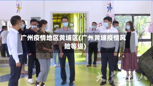 广州疫情地区黄埔区(广州黄埔疫情风险等级)-第3张图片