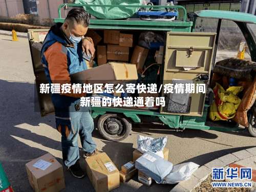 新疆疫情地区怎么寄快递/疫情期间新疆的快递通着吗-第2张图片